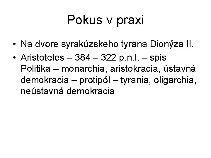 Pokus v praxi • Na dvore syrakúzskeho tyrana Dionýza II. • Aristoteles – 384 Pokus v praxi • Na dvore syrakúzskeho tyrana Dionýza II. • Aristoteles – 384