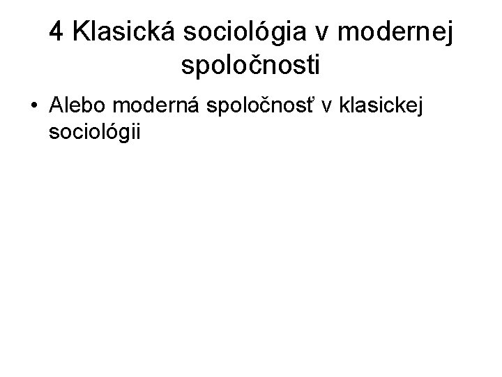 4 Klasická sociológia v modernej spoločnosti • Alebo moderná spoločnosť v klasickej sociológii 4 Klasická sociológia v modernej spoločnosti • Alebo moderná spoločnosť v klasickej sociológii