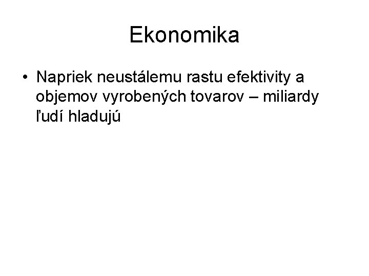 Ekonomika • Napriek neustálemu rastu efektivity a objemov vyrobených tovarov – miliardy ľudí hladujú Ekonomika • Napriek neustálemu rastu efektivity a objemov vyrobených tovarov – miliardy ľudí hladujú