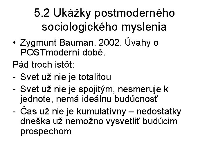 5. 2 Ukážky postmoderného sociologického myslenia • Zygmunt Bauman. 2002. Úvahy o POSTmoderní době. 5. 2 Ukážky postmoderného sociologického myslenia • Zygmunt Bauman. 2002. Úvahy o POSTmoderní době.