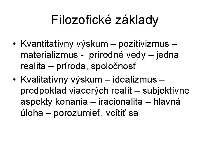 Filozofické základy • Kvantitatívny výskum – pozitivizmus – materializmus - prírodné vedy – jedna Filozofické základy • Kvantitatívny výskum – pozitivizmus – materializmus - prírodné vedy – jedna