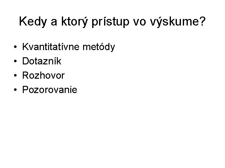 Kedy a ktorý prístup vo výskume? • • Kvantitatívne metódy Dotazník Rozhovor Pozorovanie Kedy a ktorý prístup vo výskume? • • Kvantitatívne metódy Dotazník Rozhovor Pozorovanie