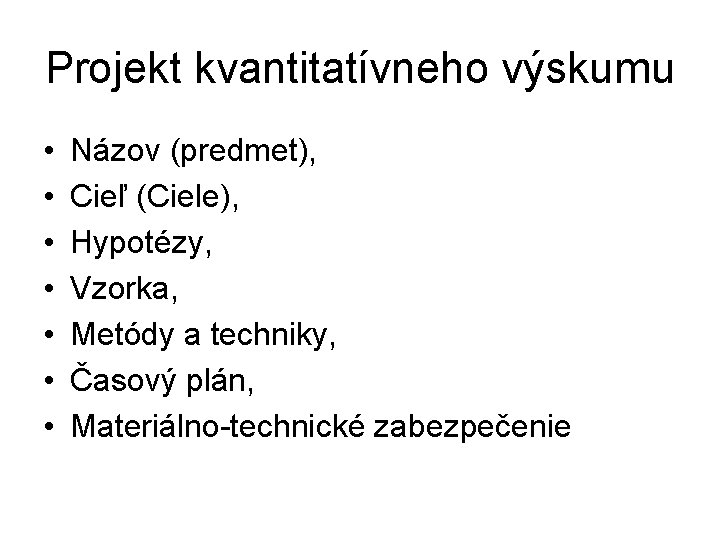 Projekt kvantitatívneho výskumu • • Názov (predmet), Cieľ (Ciele), Hypotézy, Vzorka, Metódy a techniky, Projekt kvantitatívneho výskumu • • Názov (predmet), Cieľ (Ciele), Hypotézy, Vzorka, Metódy a techniky,