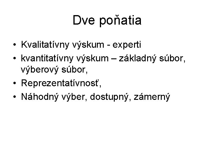 Dve poňatia • Kvalitatívny výskum - experti • kvantitatívny výskum – základný súbor, výberový Dve poňatia • Kvalitatívny výskum - experti • kvantitatívny výskum – základný súbor, výberový