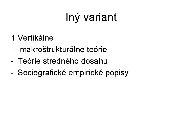Iný variant 1 Vertikálne – makroštrukturálne teórie - Teórie stredného dosahu - Sociografické empirické Iný variant 1 Vertikálne – makroštrukturálne teórie - Teórie stredného dosahu - Sociografické empirické