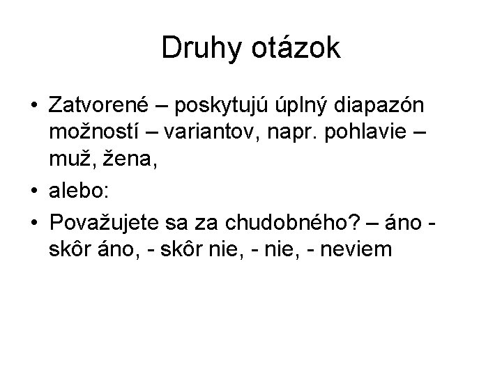 Druhy otázok • Zatvorené – poskytujú úplný diapazón možností – variantov, napr. pohlavie – Druhy otázok • Zatvorené – poskytujú úplný diapazón možností – variantov, napr. pohlavie –