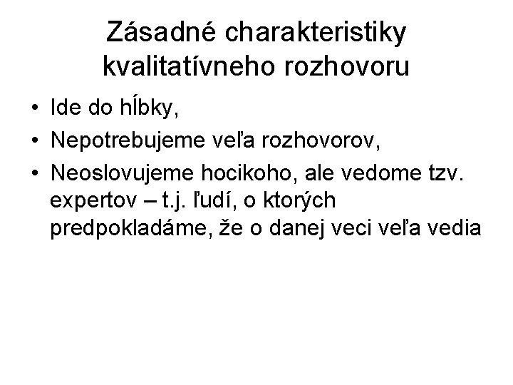 Zásadné charakteristiky kvalitatívneho rozhovoru • Ide do hĺbky, • Nepotrebujeme veľa rozhovorov, • Neoslovujeme Zásadné charakteristiky kvalitatívneho rozhovoru • Ide do hĺbky, • Nepotrebujeme veľa rozhovorov, • Neoslovujeme