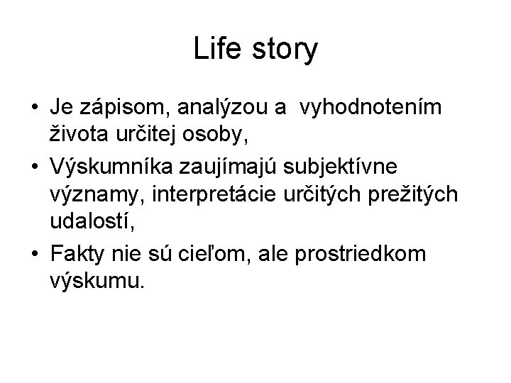 Life story • Je zápisom, analýzou a vyhodnotením života určitej osoby, • Výskumníka zaujímajú Life story • Je zápisom, analýzou a vyhodnotením života určitej osoby, • Výskumníka zaujímajú