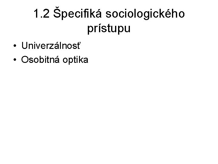 1. 2 Špecifiká sociologického prístupu • Univerzálnosť • Osobitná optika 1. 2 Špecifiká sociologického prístupu • Univerzálnosť • Osobitná optika