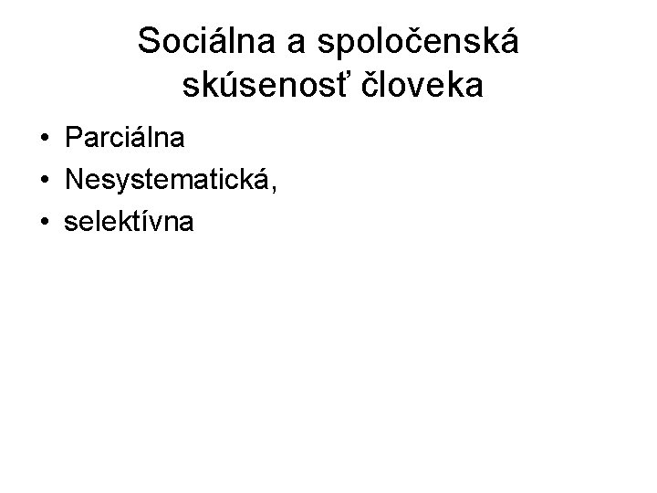 Sociálna a spoločenská skúsenosť človeka • Parciálna • Nesystematická, • selektívna Sociálna a spoločenská skúsenosť človeka • Parciálna • Nesystematická, • selektívna