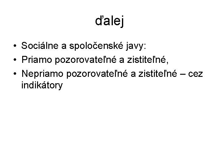 ďalej • Sociálne a spoločenské javy: • Priamo pozorovateľné a zistiteľné, • Nepriamo pozorovateľné ďalej • Sociálne a spoločenské javy: • Priamo pozorovateľné a zistiteľné, • Nepriamo pozorovateľné