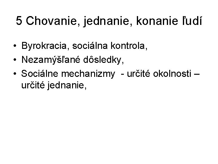 5 Chovanie, jednanie, konanie ľudí • Byrokracia, sociálna kontrola, • Nezamýšľané dôsledky, • Sociálne 5 Chovanie, jednanie, konanie ľudí • Byrokracia, sociálna kontrola, • Nezamýšľané dôsledky, • Sociálne