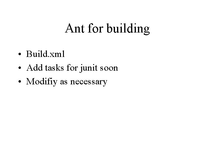 Ant for building • Build. xml • Add tasks for junit soon • Modifiy