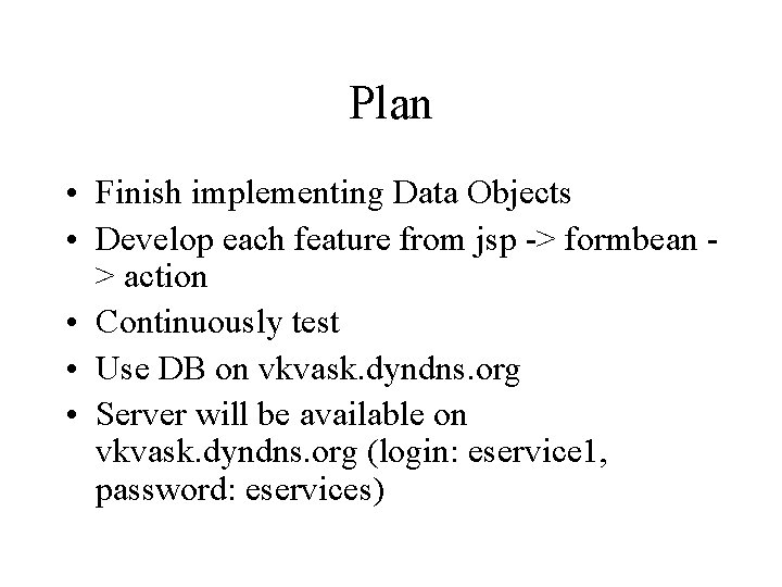 Plan • Finish implementing Data Objects • Develop each feature from jsp -> formbean