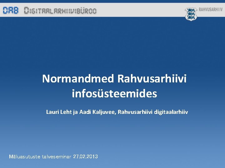 Normandmed Rahvusarhiivi infosüsteemides Lauri Leht ja Aadi Kaljuvee, Rahvusarhiivi digitaalarhiiv Mäluasutuste talveseminar 27. 02.