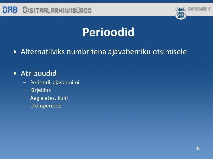 Perioodid • Alternatiiviks numbritena ajavahemiku otsimisele • Atribuudid: – – Perioodi, ajastu nimi Kirjeldus