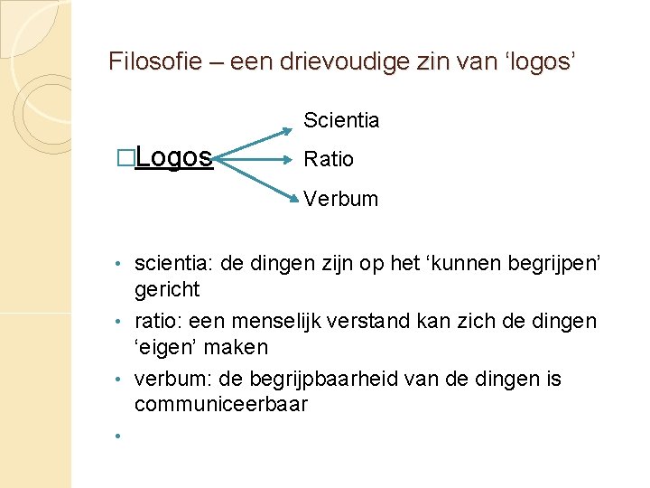 Filosofie – een drievoudige zin van ‘logos’ Scientia �Logos Ratio Verbum scientia: de dingen