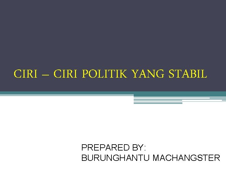 CIRI – CIRI POLITIK YANG STABIL PREPARED BY: BURUNGHANTU MACHANGSTER 