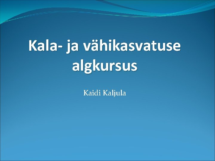 Kala- ja vähikasvatuse algkursus Kaidi Kaljula 