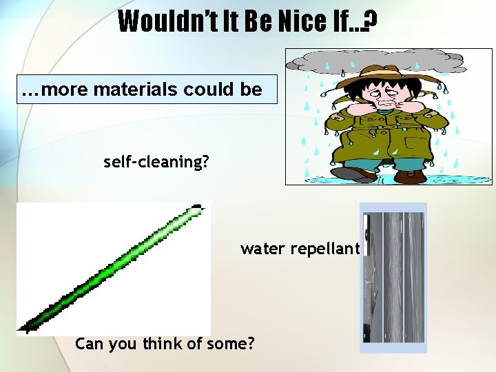 Wouldn’t It Be Nice If…? …more materials could be self-cleaning? water repellant? Can you
