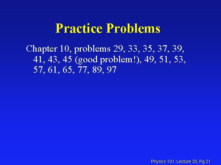 Practice Problems Chapter 10, problems 29, 33, 35, 37, 39, 41, 43, 45 (good