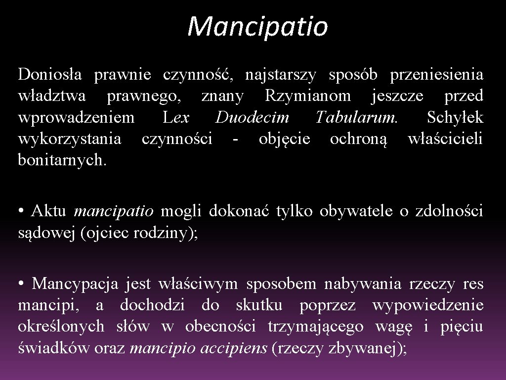 Mancipatio Doniosła prawnie czynność, najstarszy sposób przeniesienia władztwa prawnego, znany Rzymianom jeszcze przed wprowadzeniem