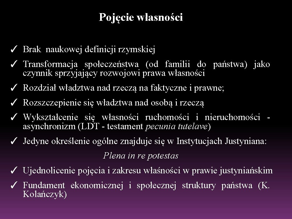 Pojęcie własności ✓ Brak naukowej definicji rzymskiej ✓ Transformacja społeczeństwa (od familii do państwa) Pojęcie własności ✓ Brak naukowej definicji rzymskiej ✓ Transformacja społeczeństwa (od familii do państwa)