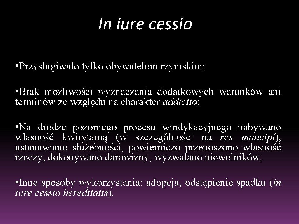 In iure cessio • Przysługiwało tylko obywatelom rzymskim; • Brak możliwości wyznaczania dodatkowych warunków