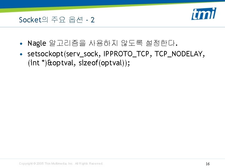 Socket의 주요 옵션 - 2 • Nagle 알고리즘을 사용하지 않도록 설정한다. • setsockopt(serv_sock, IPPROTO_TCP,
