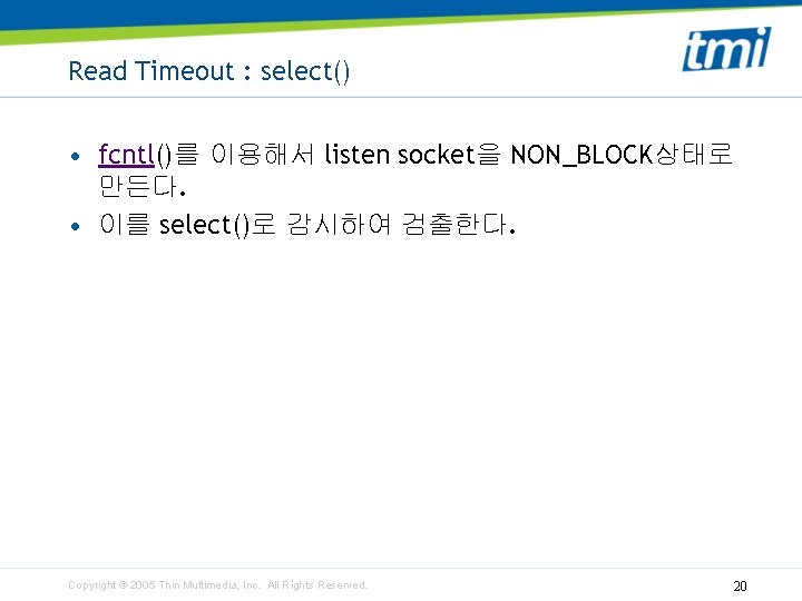 Read Timeout : select() • fcntl()를 이용해서 listen socket을 NON_BLOCK상태로 만든다. • 이를 select()로