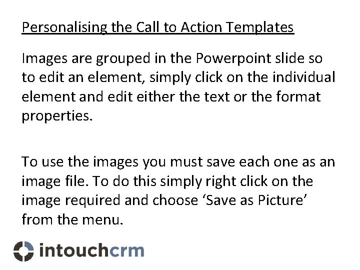 Personalising the Call to Action Templates Images are grouped in the Powerpoint slide so