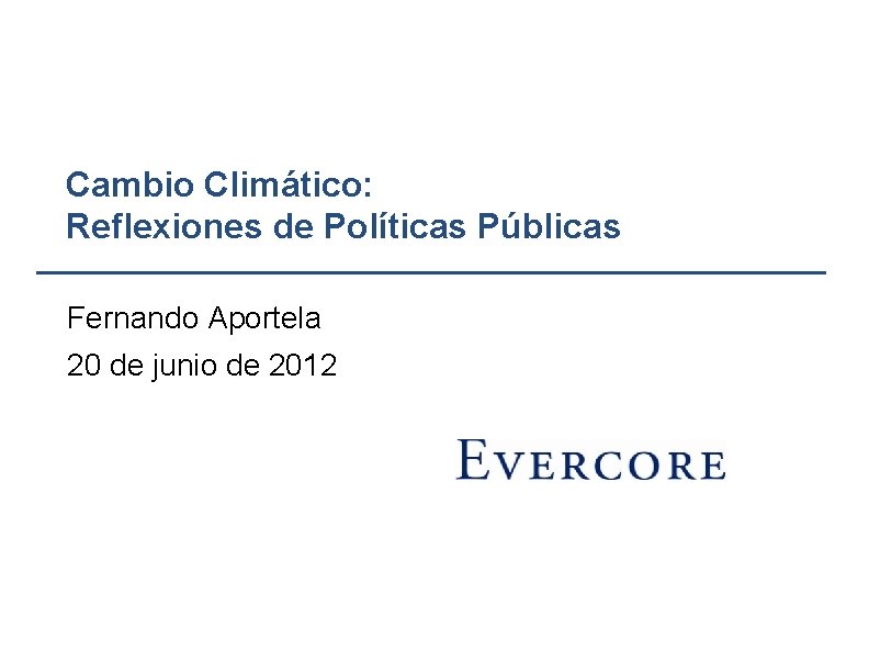 Cambio Climático: Reflexiones de Políticas Públicas Fernando Aportela 20 de junio de 2012 