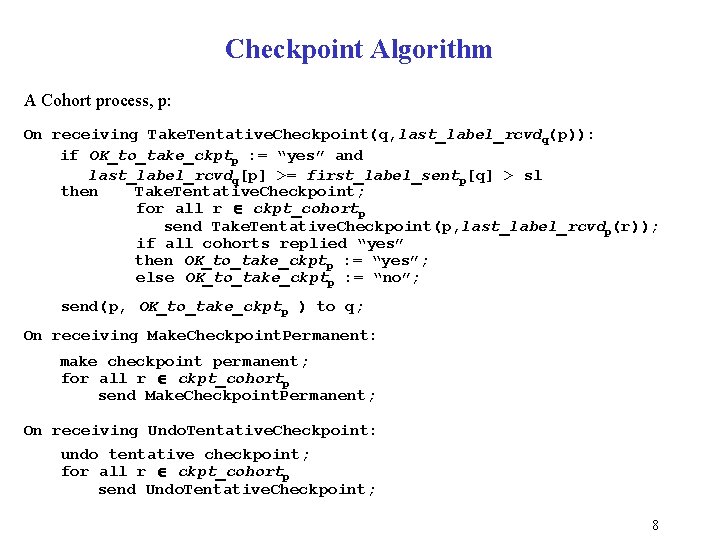 Checkpoint Algorithm A Cohort process, p: On receiving Take. Tentative. Checkpoint(q, last_label_rcvdq(p)): if OK_to_take_ckptp Checkpoint Algorithm A Cohort process, p: On receiving Take. Tentative. Checkpoint(q, last_label_rcvdq(p)): if OK_to_take_ckptp