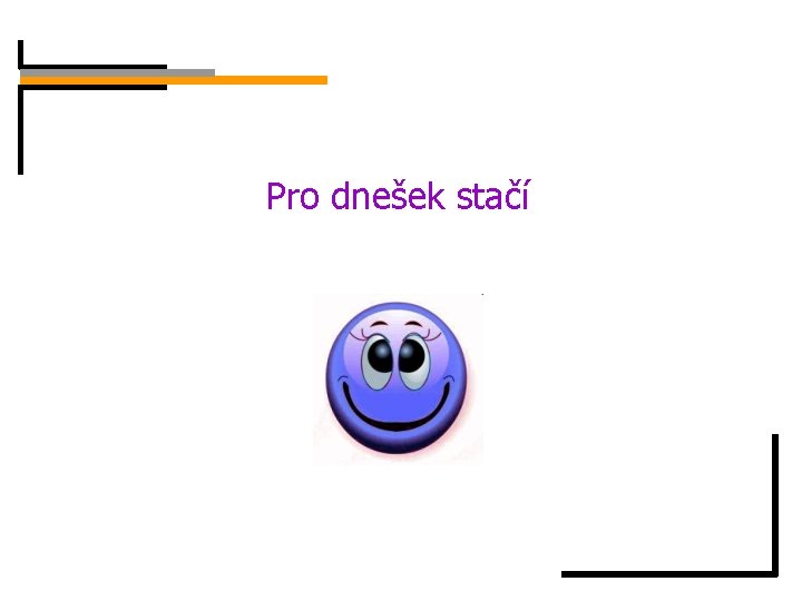 Pro dnešek stačí 