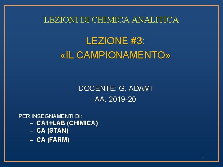 LEZIONI DI CHIMICA ANALITICA LEZIONE #3: «IL CAMPIONAMENTO» DOCENTE: G. ADAMI AA: 2019 -20