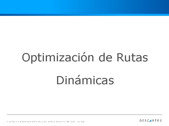 Optimización de Rutas Dinámicas Proprietary and Copyright of The Descartes Systems Group Inc. All