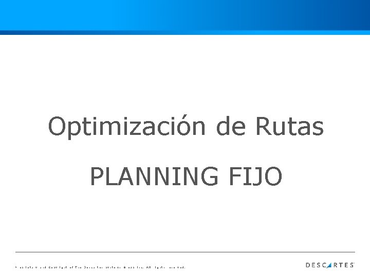 Optimización de Rutas PLANNING FIJO Proprietary and Copyright of The Descartes Systems Group Inc.