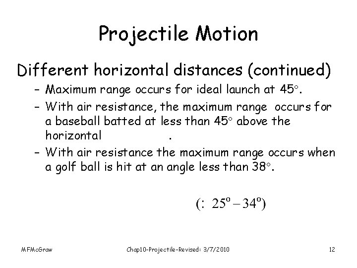 Projectile Motion Different horizontal distances (continued) – Maximum range occurs for ideal launch at