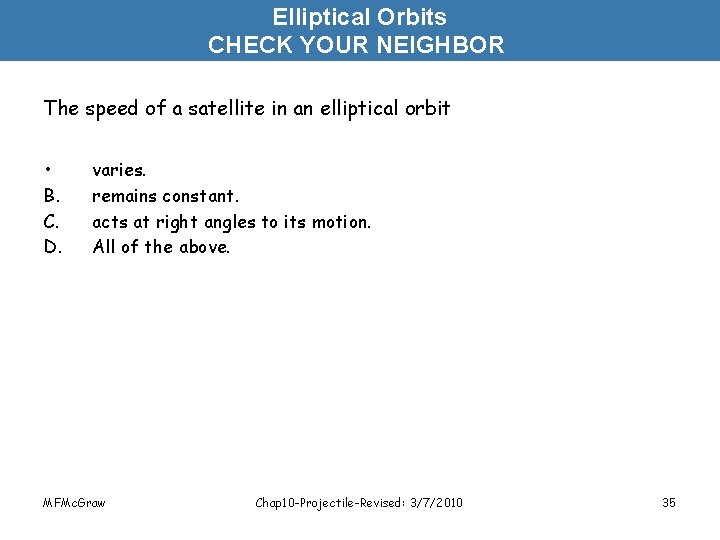 Elliptical Orbits CHECK YOUR NEIGHBOR The speed of a satellite in an elliptical orbit