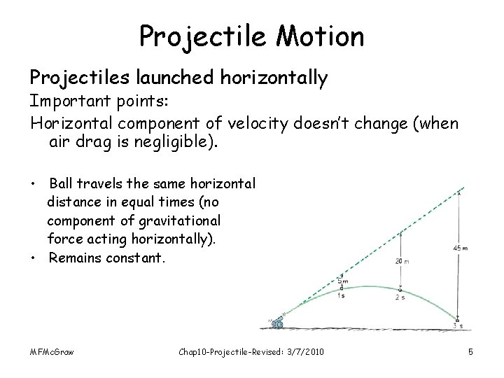 Projectile Motion Projectiles launched horizontally Important points: Horizontal component of velocity doesn’t change (when