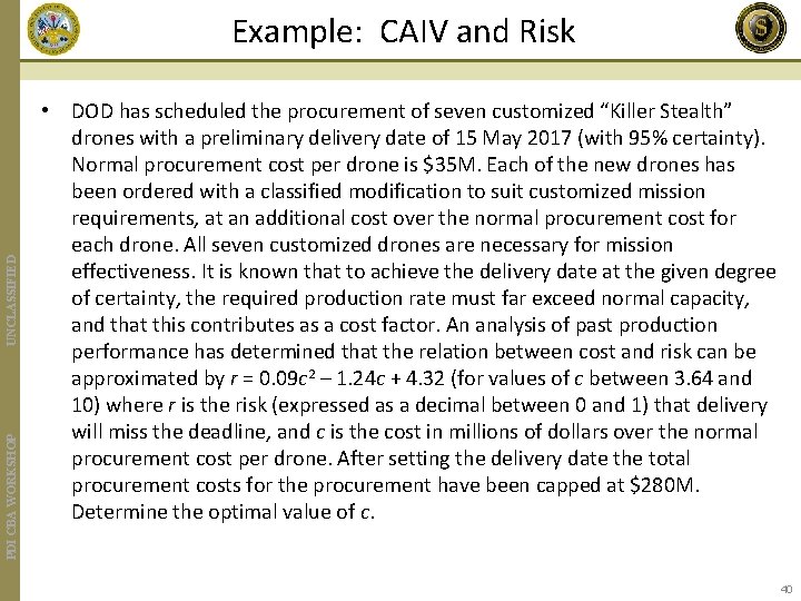 PDI CBA WORKSHOP UNCLASSIFIED Example: CAIV and Risk • DOD has scheduled the procurement