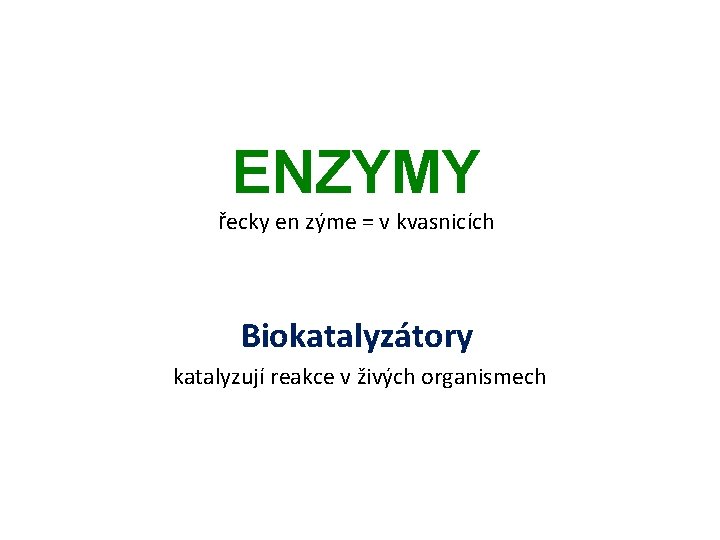 ENZYMY řecky en zýme = v kvasnicích Biokatalyzátory katalyzují reakce v živých organismech 