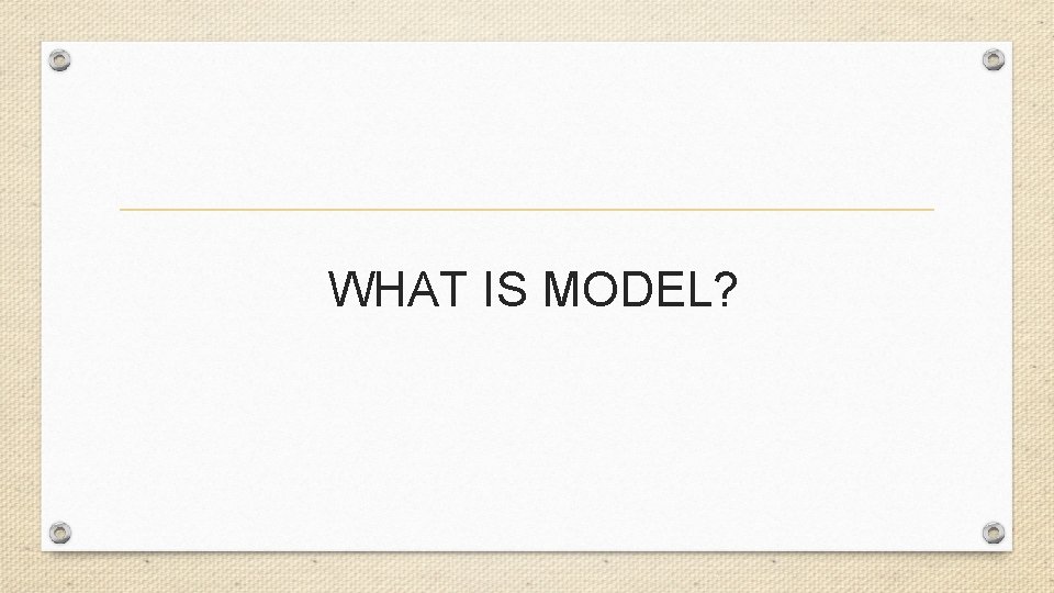 WHAT IS MODEL? 