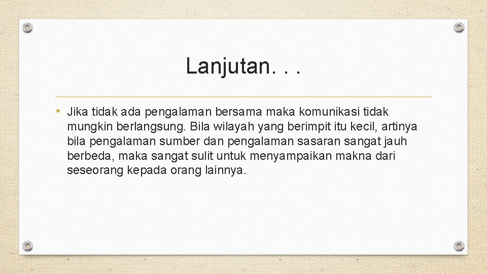 Lanjutan. . . • Jika tidak ada pengalaman bersama maka komunikasi tidak mungkin berlangsung.