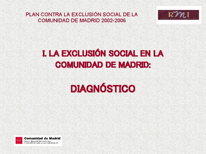 PLAN CONTRA LA EXCLUSIÓN SOCIAL DE LA COMUNIDAD DE MADRID 2002 -2006 I. LA