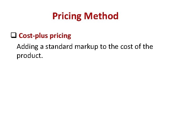 Pricing Method q Cost-plus pricing Adding a standard markup to the cost of the