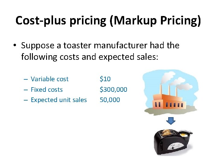 Cost-plus pricing (Markup Pricing) • Suppose a toaster manufacturer had the following costs and