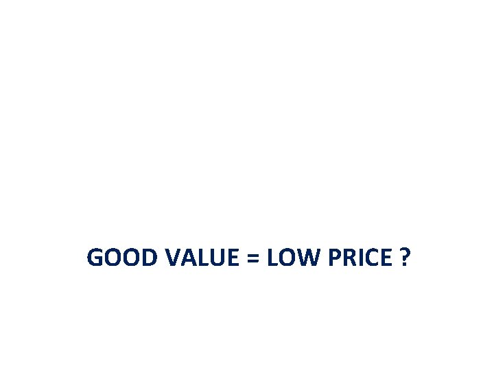 GOOD VALUE = LOW PRICE ? 