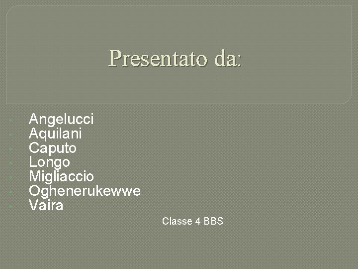 Presentato da: • • Angelucci Aquilani Caputo Longo Migliaccio Oghenerukewwe Vaira Classe 4 BBS