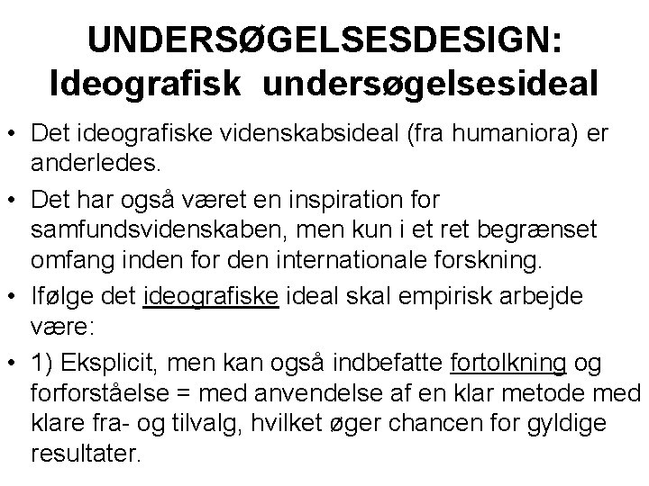 UNDERSØGELSESDESIGN: Ideografisk undersøgelsesideal • Det ideografiske videnskabsideal (fra humaniora) er anderledes. • Det har